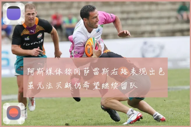 阿斯媒体称冈萨雷斯右路表现出色虽无法买断仍希望继续留队