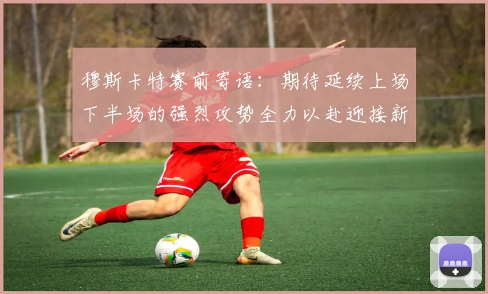 穆斯卡特赛前寄语：期待延续上场下半场的强烈攻势全力以赴迎接新一场比赛