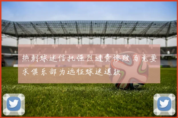 热刺球迷信托强烈谴责惨败马竞要求俱乐部为远征球迷退款