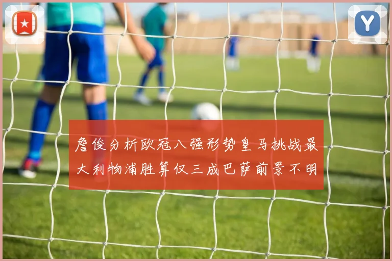 詹俊分析欧冠八强形势皇马挑战最大利物浦胜算仅三成巴萨前景不明